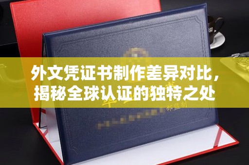 镇平外文凭证书制作差异对比，揭秘全球认证的独特之处